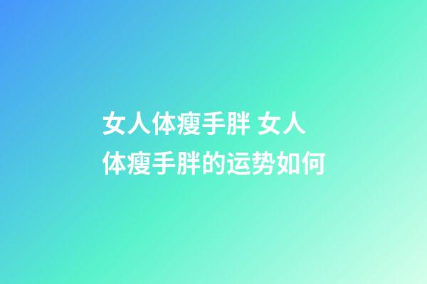 女人体瘦手胖 女人体瘦手胖的运势如何